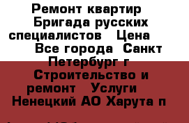 Ремонт квартир . Бригада русских специалистов › Цена ­ 150 - Все города, Санкт-Петербург г. Строительство и ремонт » Услуги   . Ненецкий АО,Харута п.